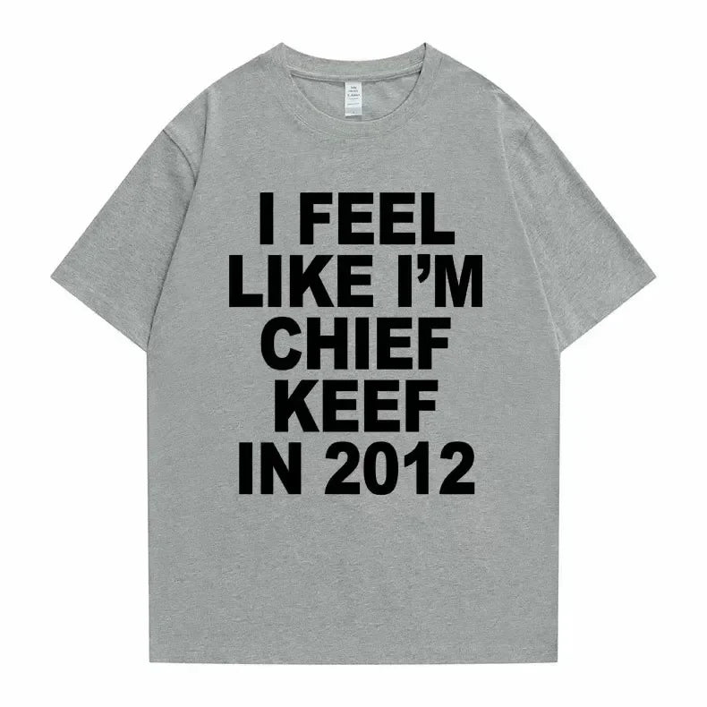 I Feel Like I'm Chief Keef in 2012 Graphic Print Tshirt Male Funny Rap Meme T-shirt Summer Men Women Hip Hop Oversized T Shirts