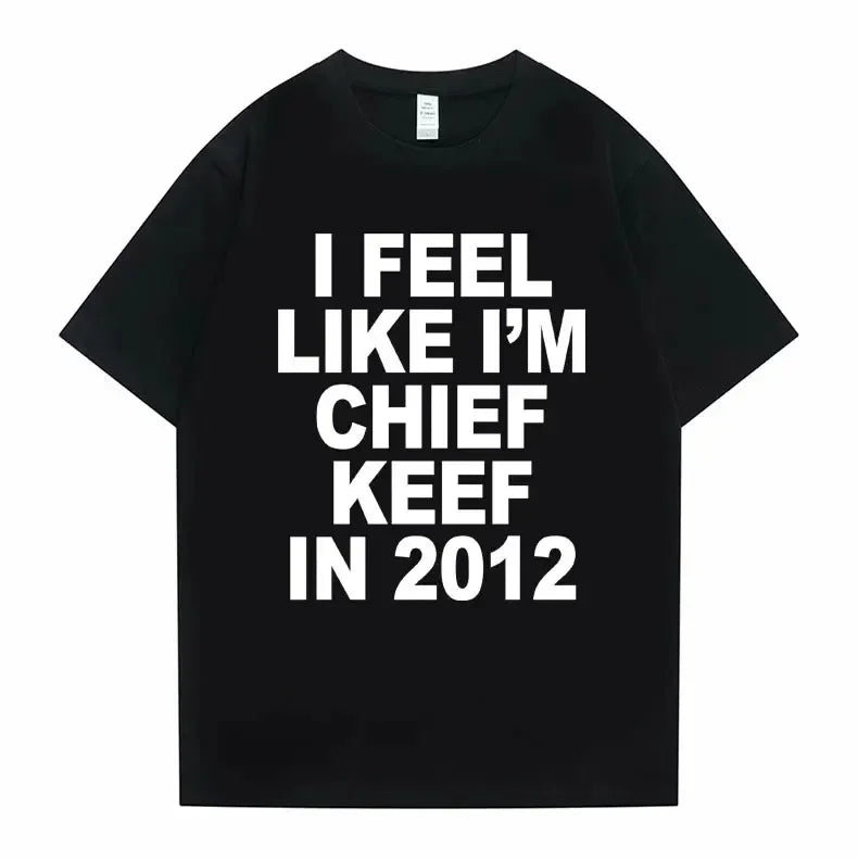 I Feel Like I'm Chief Keef in 2012 Graphic Print Tshirt Male Funny Rap Meme T-shirt Summer Men Women Hip Hop Oversized T Shirts