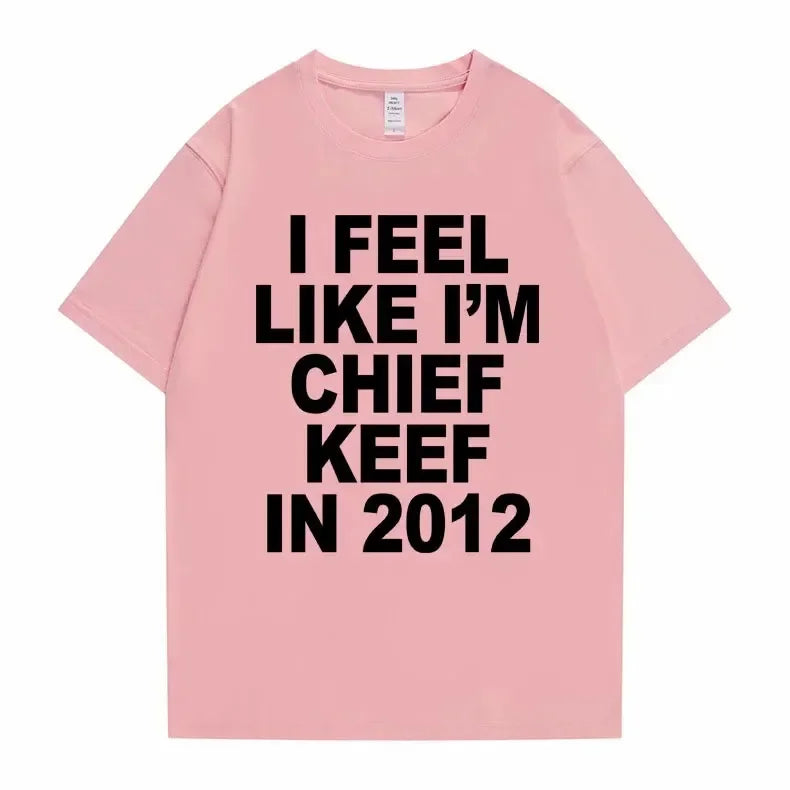 I Feel Like I'm Chief Keef in 2012 Graphic Print Tshirt Male Funny Rap Meme T-shirt Summer Men Women Hip Hop Oversized T Shirts