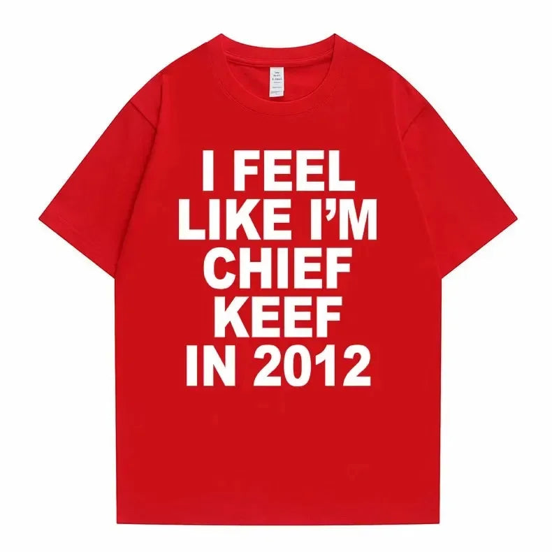 I Feel Like I'm Chief Keef in 2012 Graphic Print Tshirt Male Funny Rap Meme T-shirt Summer Men Women Hip Hop Oversized T Shirts